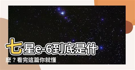 七星e-6是什麼|【七星e